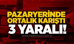 Pazaryerinde ortalık karıştı: 3 yaralı!