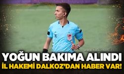 Yoğun bakıma alınmıştı, İl Hakemi Dalgoz'dan haber var!.