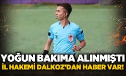 Yoğun bakıma alınmıştı, İl Hakemi Dalkoz'dan haber var!.