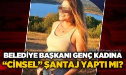 Belediye Başkanı genç kadına şantaj yaptı mı?