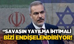 Bakan Hakan Fidan: Savaşın yayılma ihtimali bizi endişelendiriyor!