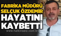 Fabrika Müdürü Selçuk Özdemir hayatını kaybetti