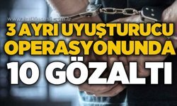 3 ayrı operasyonda 10 şüpheli yakalandı