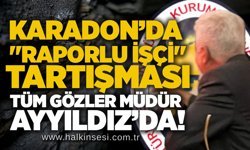 Karadon’da "raporlu işçi" tartışması: Tüm gözler Müdür Ayyıldız’da!