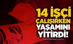 14 işçi çalışırken yaşamını yitirdi!