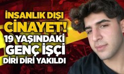 İnsanlık dışı cinayet! 19 yaşındaki genç işçi diri diri yakıldı