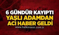 6 gündür kayıptı… Yaşlı adamdan acı haber geldi