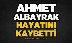 Ahmet Albayrak hayatını kaybetti