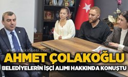 Ahmet Çolakoğlu, Belediyelerin işçi alımı hakkında konuştu