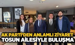 AK Parti’den anlamlı ziyaret: Tosun ailesiyle buluşma