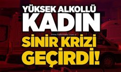Yüksek alkollü kadın sinir krizi geçirdi!