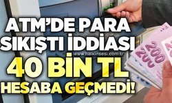 ATM'de 40 bin TL para sıkıştı iddiası: 40 bin TL hesaba geçmedi!