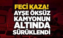 Feci kaza! Ayşe Öksüz kamyonun altında sürüklendi