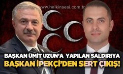 Başkan Ümit Uzun'a yapılan saldırıya Başkan Çağatay İpekçi'den sert çıkış
