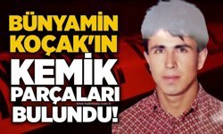 Bünyamin Koçak'ın kemik parçaları bulundu!