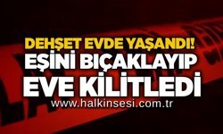 Dehşet evde yaşandı! Eşini bıçaklayıp eve kilitledi