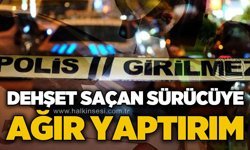 Dehşet saçan sürücüye ağır yaptırım!