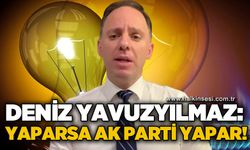 Deniz Yavuzyılmaz: Yaparsa AK Parti yapar!