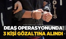 DEAŞ Operasyonu: 3 şüpheli gözaltında!