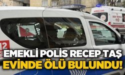 Emekli polis Recep Taş evinde ölü bulundu