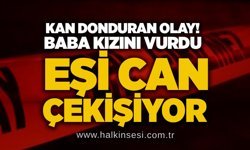 Kan donduran olay! Baba kızını vurdu, eşi can çekişiyor