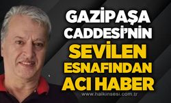 Gazipaşa'nın sevilen esnafı İsmail Yılmaz'dan üzücü haber