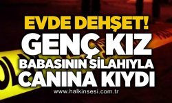 Evde dehşet! Genç kız babasının silahıyla canına kıydı