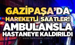 Gazipaşa'da hareketli saatler: Ambulansla hastaneye kaldırıldı