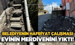 Belediyenin hafriyat çalışması evinin merdivenini yıktı: 1 aydır yapılması, tehlike altındayız!