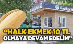 "Halk ekmek 10 TL olmaya devam etmeli"
