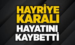 Hayriye Karalı hayatını kaybetti