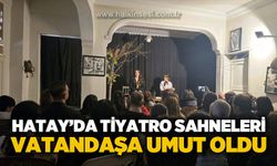 Hatay'da tiyatro sahneleri vatandaşa umut oldu!
