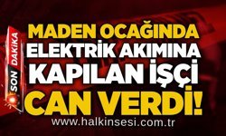 Maden ocağında elektrik akımına kapılan işçi can verdi!