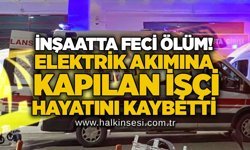 İnşaatta feci ölüm! Elektrik akımına kapılan işçi hayatını kaybetti