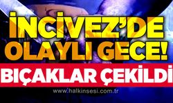 İncivez'de olaylı bir gece daha: Bıçaklar çekildi, ortalık karıştı!