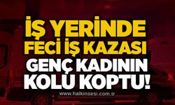 İş yerinde feci iş kazası: Genç kadının kolu koptu!
