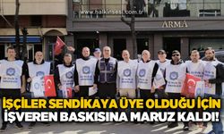 İşçiler sendikaya üye olduğu için işverenin baskısına maruz kaldı!