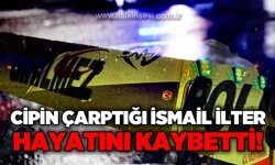 Cipin çarptığı İsmail İlter hayatını kaybetti