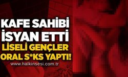 Kafe sahibi isyan etti: Liseli gençler oral s*ks yaptı!
