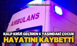 Kalp krizi geçiren 6 yaşındaki çocuk hayatını kaybetti