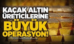 Kaçak altın üreticilerine büyük operasyon!