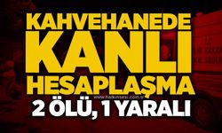 Kahvehanede kanlı hesaplaşma: 2 ölü, 1 yaralı