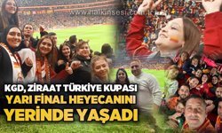 KGD, Ziraat Türkiye Kupası Yarı Final heyecanını yerinde yaşadı...