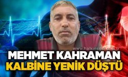 Mehmet Kahraman kalbine yenik düştü