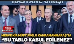 Merve Kır Müftüoğlu Kahramanmaraş’ta: “Bu Tablo Kabul Edilemez”