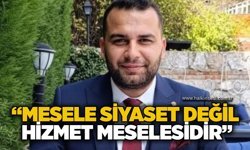 “Mesele siyaset değil, hizmet meselesidir”