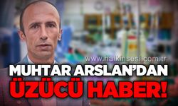 Köy muhtarı Ali Arslan'dan üzücü haber