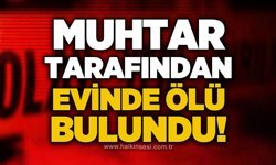 Muhtar tarafından evinde ölü bulundu!