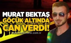 Murat Bektaş göçük altında can verdi!