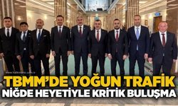 TBMM’de yoğun trafik: Niğde heyetiyle kritik buluşma